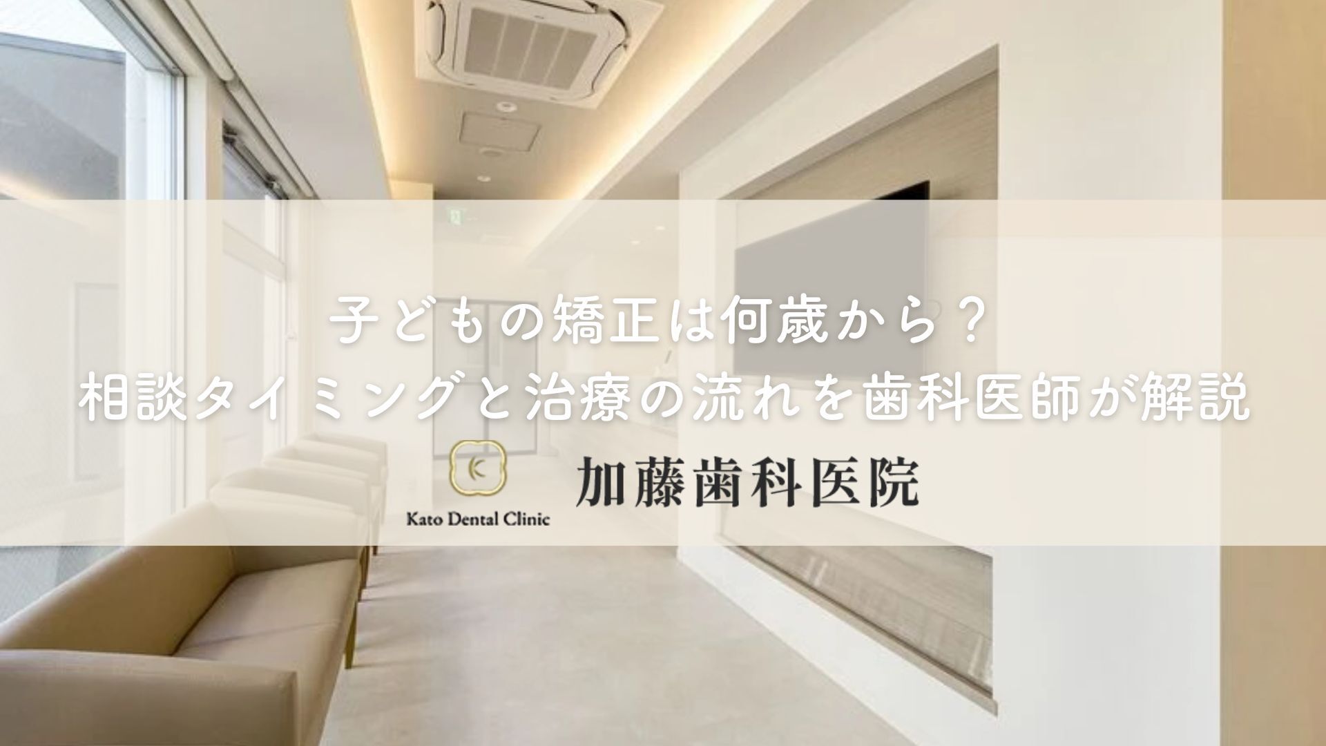 子どもの矯正は何歳から？相談タイミングと治療の流れを歯科医師が解説｜各務原市 加藤歯科医院